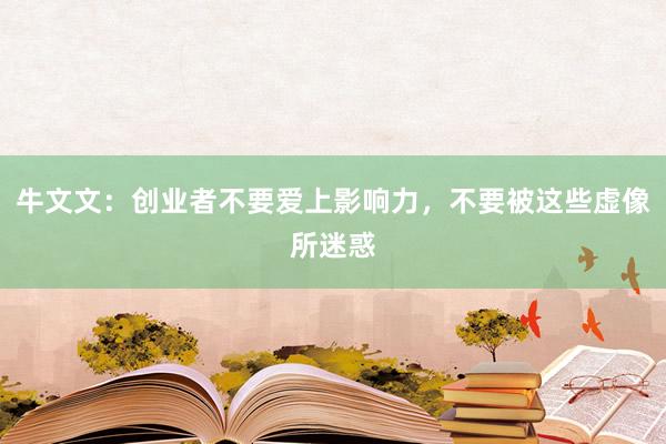 牛文文：创业者不要爱上影响力，不要被这些虚像所迷惑