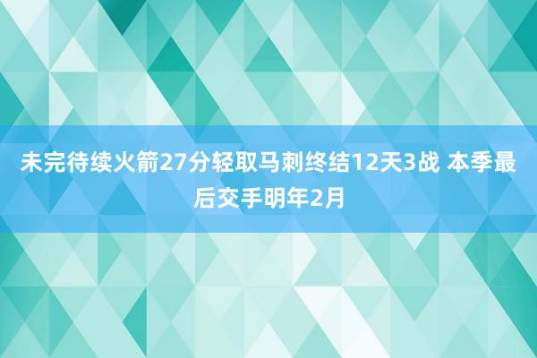 未完待续火箭27分轻取马刺终结12天3战 本季最后交手明年2月