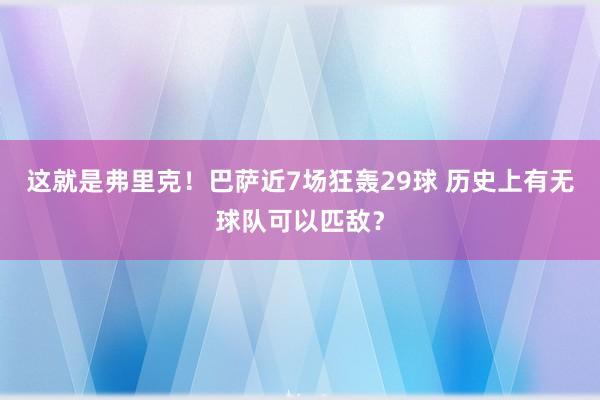 这就是弗里克！巴萨近7场狂轰29球 历史上有无球队可以匹敌？