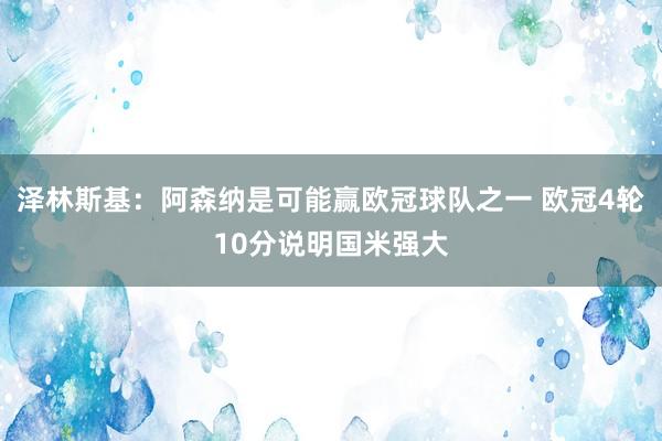 泽林斯基：阿森纳是可能赢欧冠球队之一 欧冠4轮10分说明国米强大