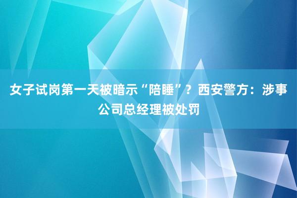 女子试岗第一天被暗示“陪睡”？西安警方：涉事公司总经理被处罚