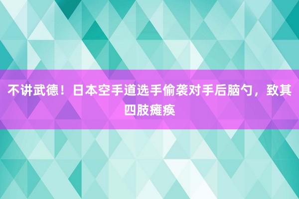 不讲武德！日本空手道选手偷袭对手后脑勺，致其四肢瘫痪