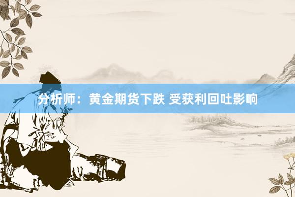 分析师：黄金期货下跌 受获利回吐影响