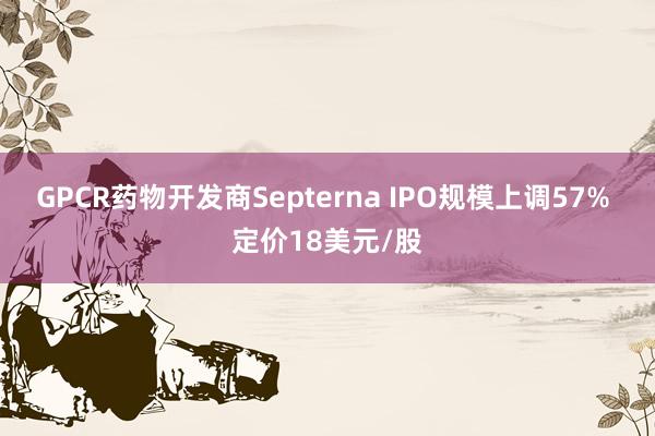 GPCR药物开发商Septerna IPO规模上调57% 定价18美元/股