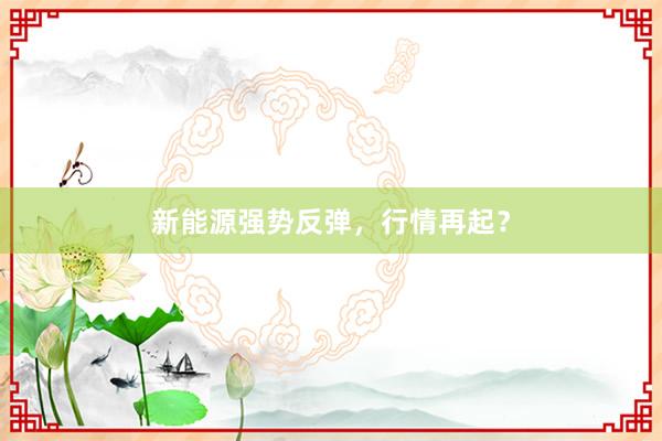 新能源强势反弹，行情再起？