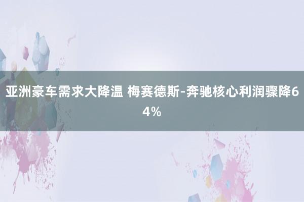 亚洲豪车需求大降温 梅赛德斯-奔驰核心利润骤降64%