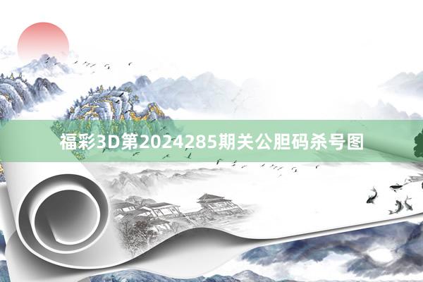 福彩3D第2024285期关公胆码杀号图