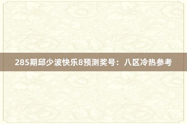 285期邱少波快乐8预测奖号：八区冷热参考