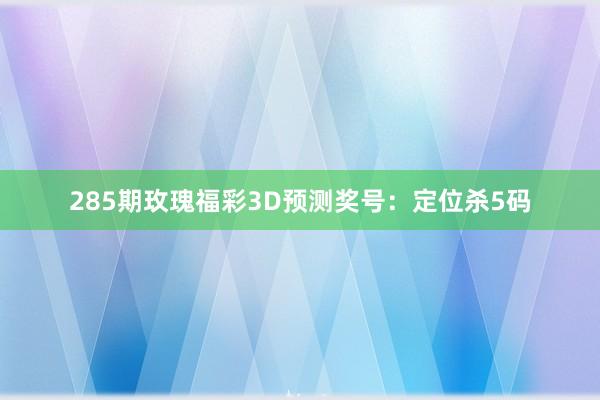 285期玫瑰福彩3D预测奖号：定位杀5码