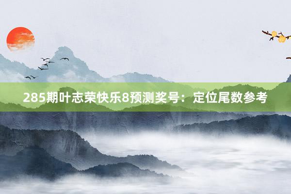 285期叶志荣快乐8预测奖号：定位尾数参考