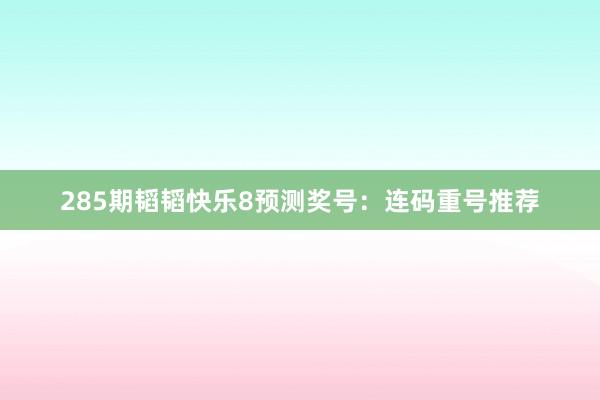 285期韬韬快乐8预测奖号：连码重号推荐