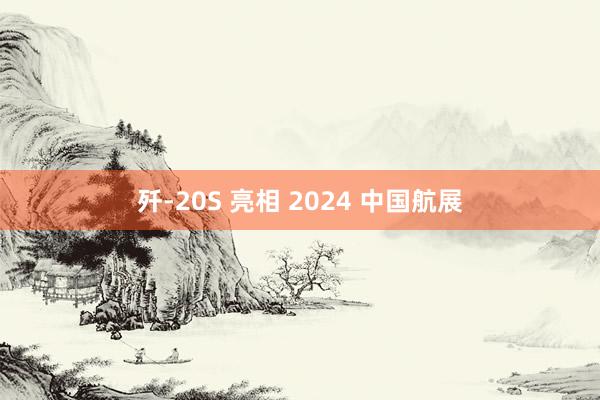 歼-20S 亮相 2024 中国航展