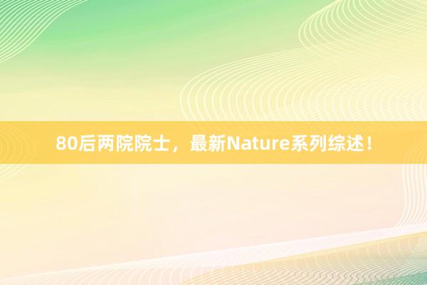 80后两院院士，最新Nature系列综述！