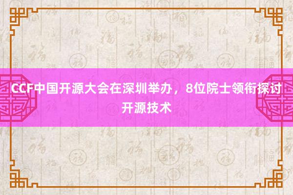 CCF中国开源大会在深圳举办，8位院士领衔探讨开源技术