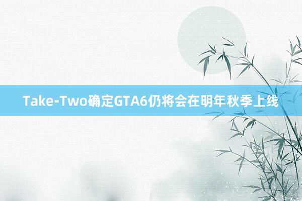 Take-Two确定GTA6仍将会在明年秋季上线