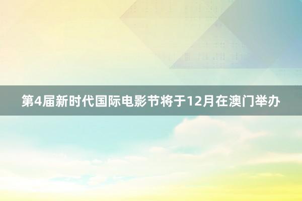 第4届新时代国际电影节将于12月在澳门举办