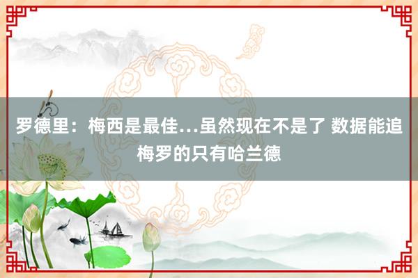 罗德里：梅西是最佳…虽然现在不是了 数据能追梅罗的只有哈兰德