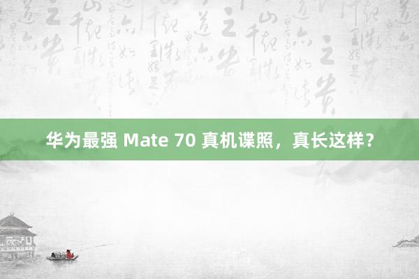 华为最强 Mate 70 真机谍照，真长这样？