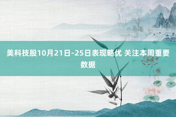 美科技股10月21日-25日表现略优 关注本周重要数据