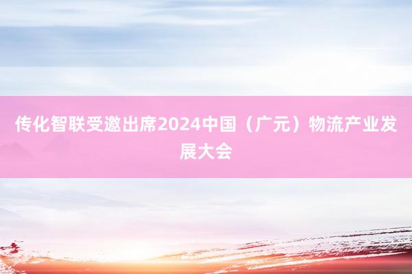 传化智联受邀出席2024中国（广元）物流产业发展大会