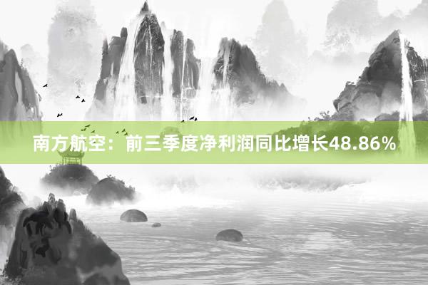 南方航空：前三季度净利润同比增长48.86%