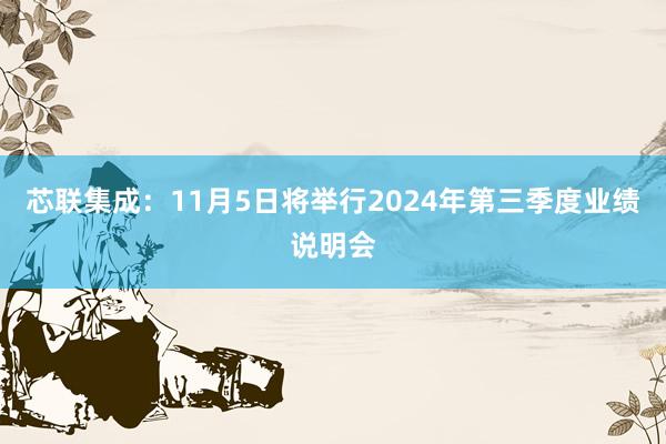 芯联集成：11月5日将举行2024年第三季度业绩说明会