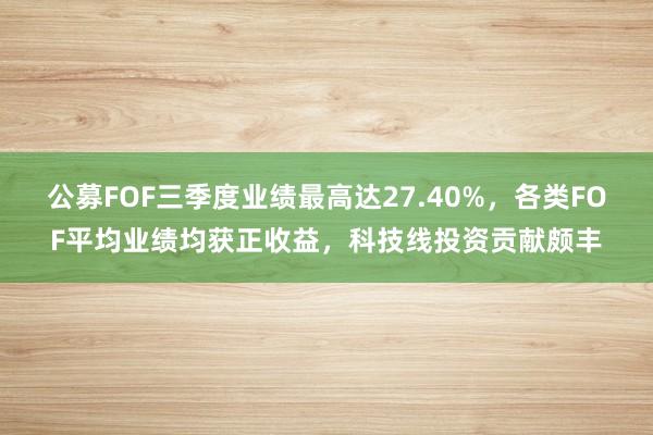 公募FOF三季度业绩最高达27.40%，各类FOF平均业绩均获正收益，科技线投资贡献颇丰