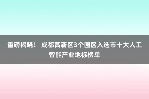 重磅揭晓！ 成都高新区3个园区入选市十大人工智能产业地标榜单