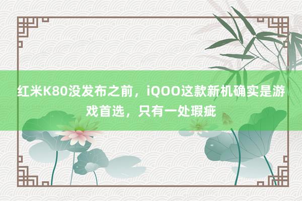 红米K80没发布之前，iQOO这款新机确实是游戏首选，只有一处瑕疵