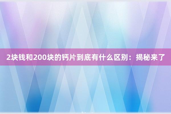 2块钱和200块的钙片到底有什么区别：揭秘来了