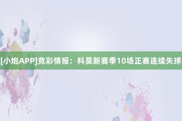 [小炮APP]竞彩情报：科莫新赛季10场正赛连续失球