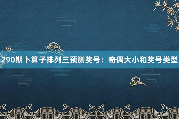 290期卜算子排列三预测奖号：奇偶大小和奖号类型