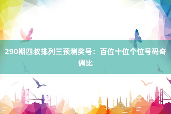 290期四叔排列三预测奖号：百位十位个位号码奇偶比