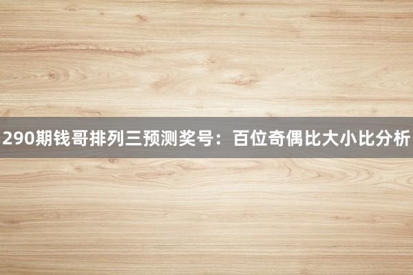 290期钱哥排列三预测奖号：百位奇偶比大小比分析