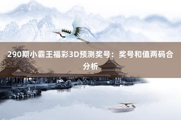 290期小霸王福彩3D预测奖号：奖号和值两码合分析