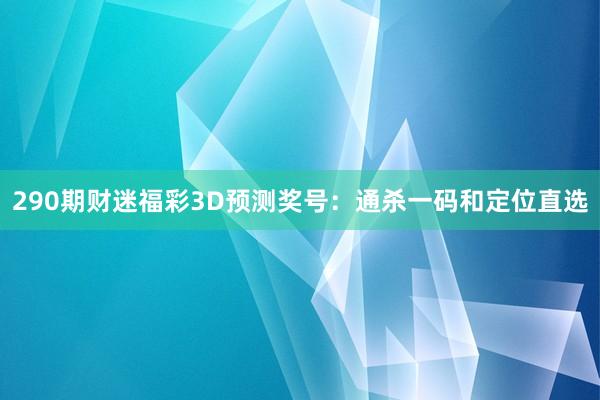 290期财迷福彩3D预测奖号：通杀一码和定位直选