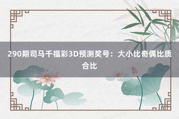 290期司马千福彩3D预测奖号：大小比奇偶比质合比