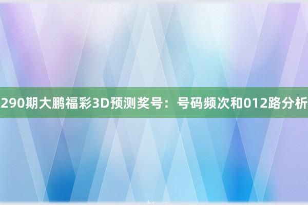 290期大鹏福彩3D预测奖号：号码频次和012路分析