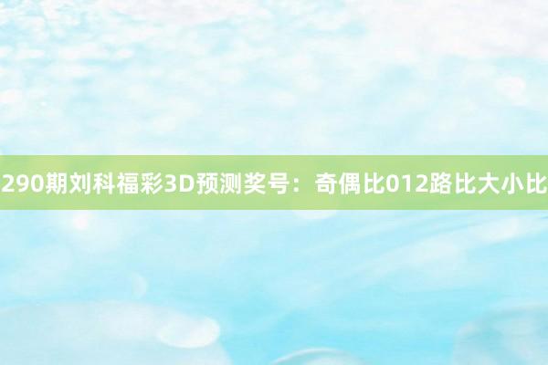 290期刘科福彩3D预测奖号：奇偶比012路比大小比