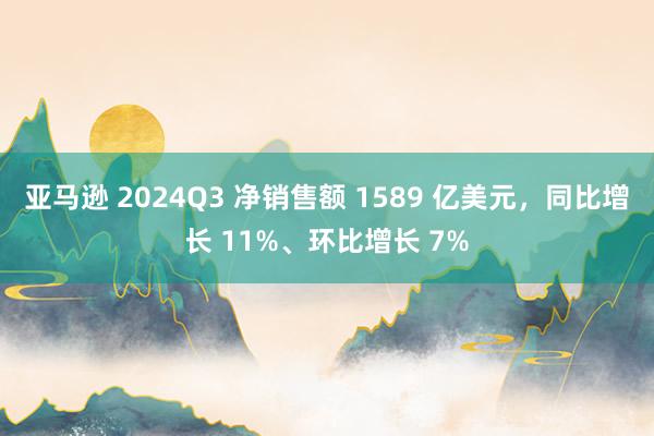 亚马逊 2024Q3 净销售额 1589 亿美元，同比增长 11%、环比增长 7%