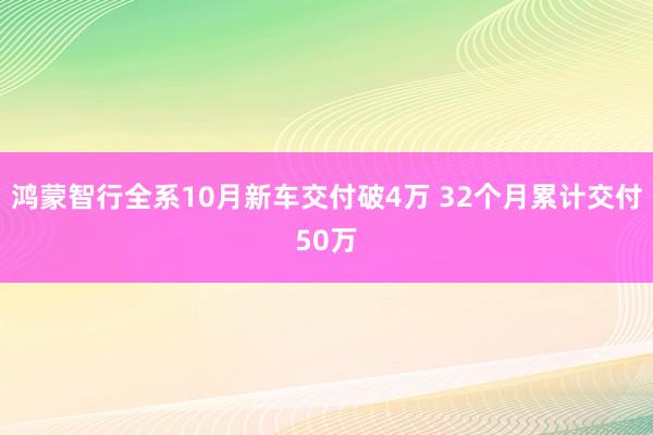 鸿蒙智行全系10月新车交付破4万 32个月累计交付50万