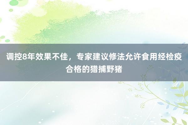 调控8年效果不佳，专家建议修法允许食用经检疫合格的猎捕野猪