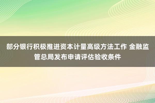 部分银行积极推进资本计量高级方法工作 金融监管总局发布申请评估验收条件