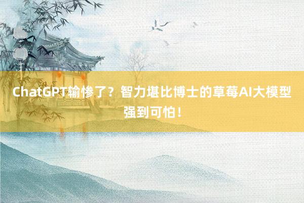 ChatGPT输惨了？智力堪比博士的草莓AI大模型强到可怕！