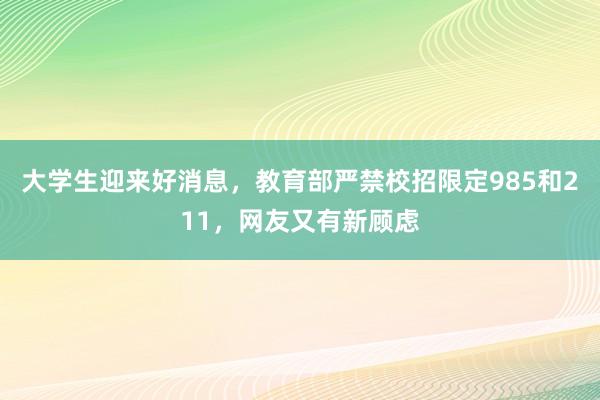 大学生迎来好消息，教育部严禁校招限定985和211，网友又有新顾虑