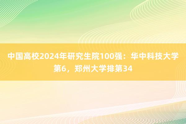 中国高校2024年研究生院100强：华中科技大学第6，郑州大学排第34