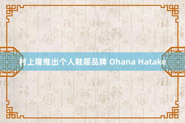 村上隆推出个人鞋履品牌 Ohana Hatake