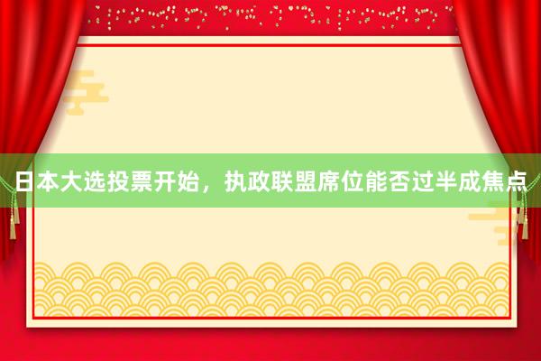 日本大选投票开始，执政联盟席位能否过半成焦点