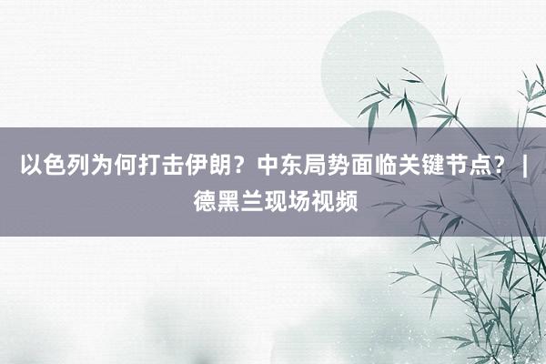 以色列为何打击伊朗？中东局势面临关键节点？ | 德黑兰现场视频