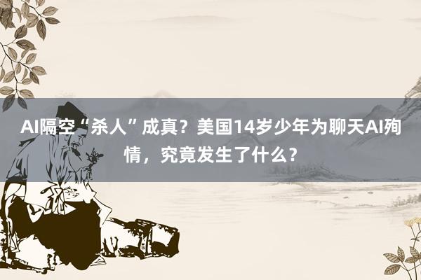 AI隔空“杀人”成真？美国14岁少年为聊天AI殉情，究竟发生了什么？